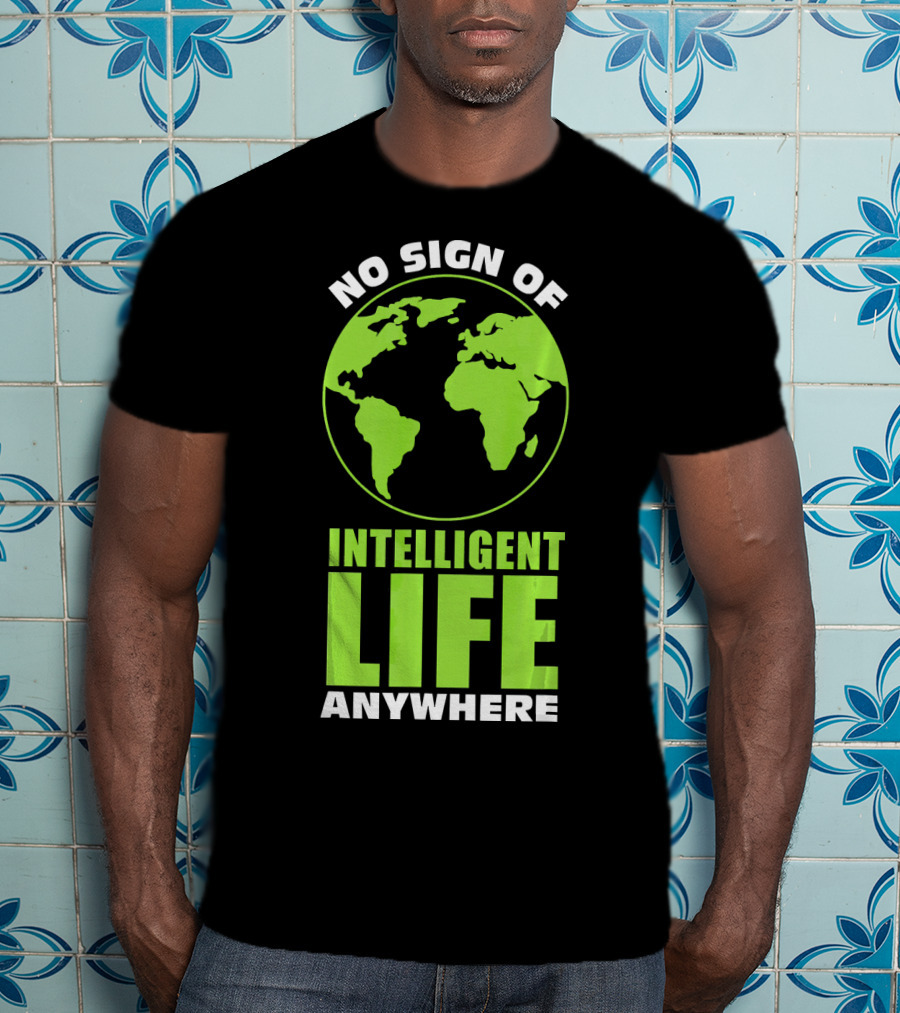 No Sign Of Intelligent Life Anywhere Earth Globe T-Shirt