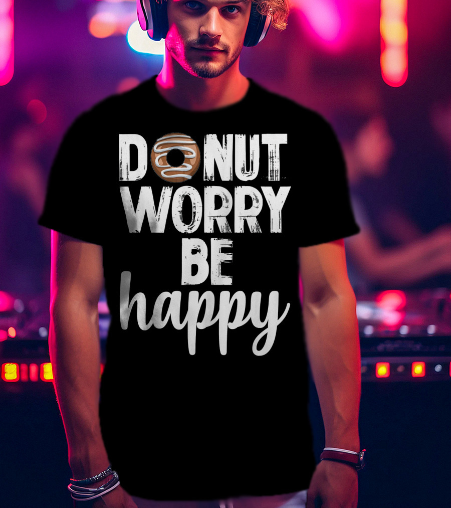 Donut Worry Be Happy Funny Foodie Doughnut T-Shirt