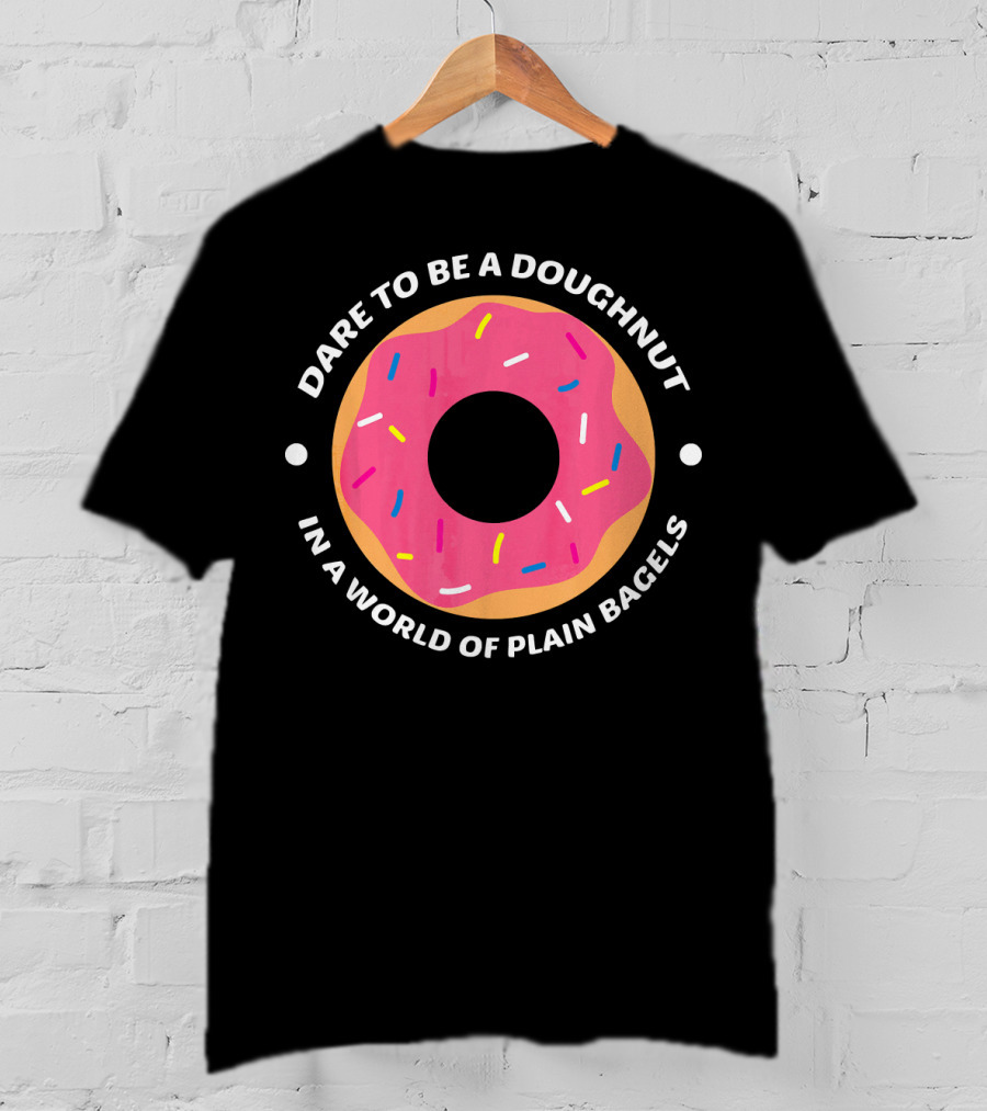 Dare To Be A Doughnut In A World Of Plain Bagels T-Shirt