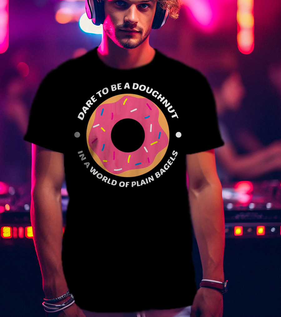 Dare To Be A Doughnut In A World Of Plain Bagels T-Shirt