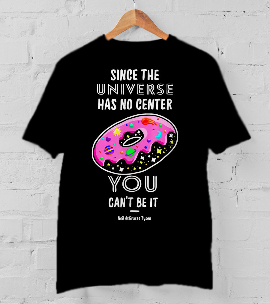 Since The Universe Has No Center You Can't Be It Neil DeGrasse Tyson T-Shirt
