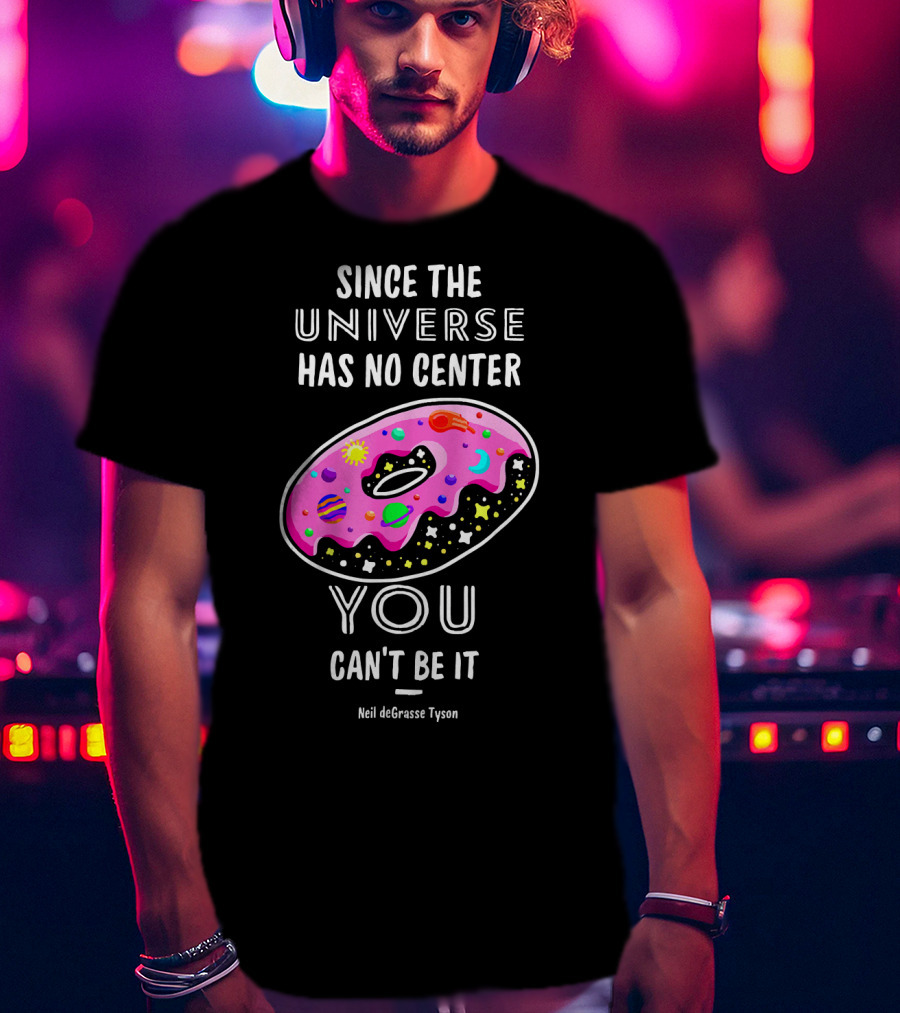 Since The Universe Has No Center You Can't Be It Neil DeGrasse Tyson T-Shirt