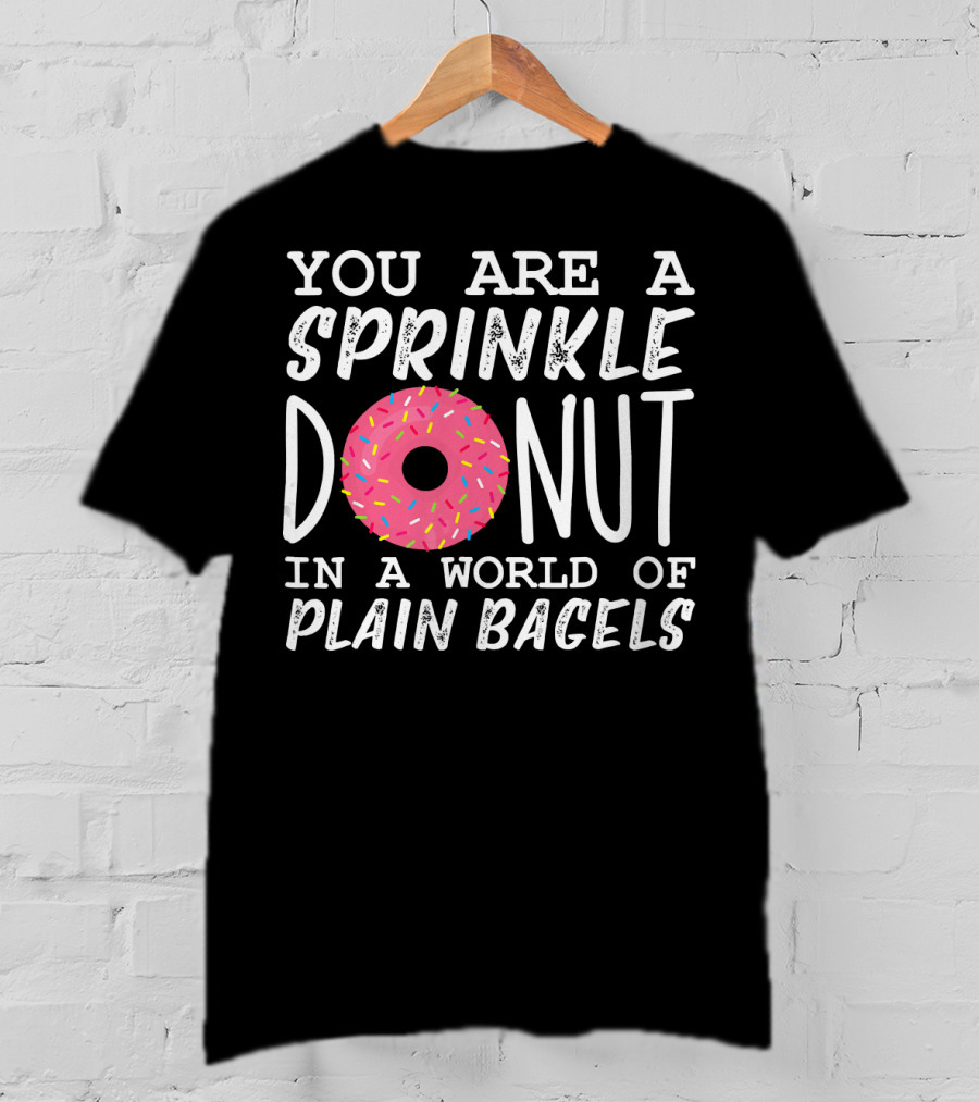 You Are A Sprinkle Donut In A World Of Plain Bagels T-Shirt