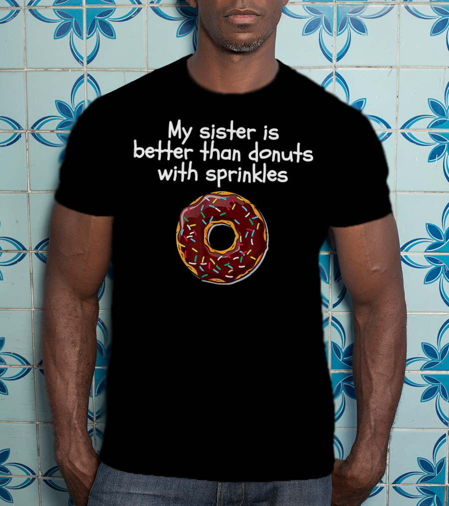 My Sister Is Better Than Donuts With Sprinkles T-Shirt