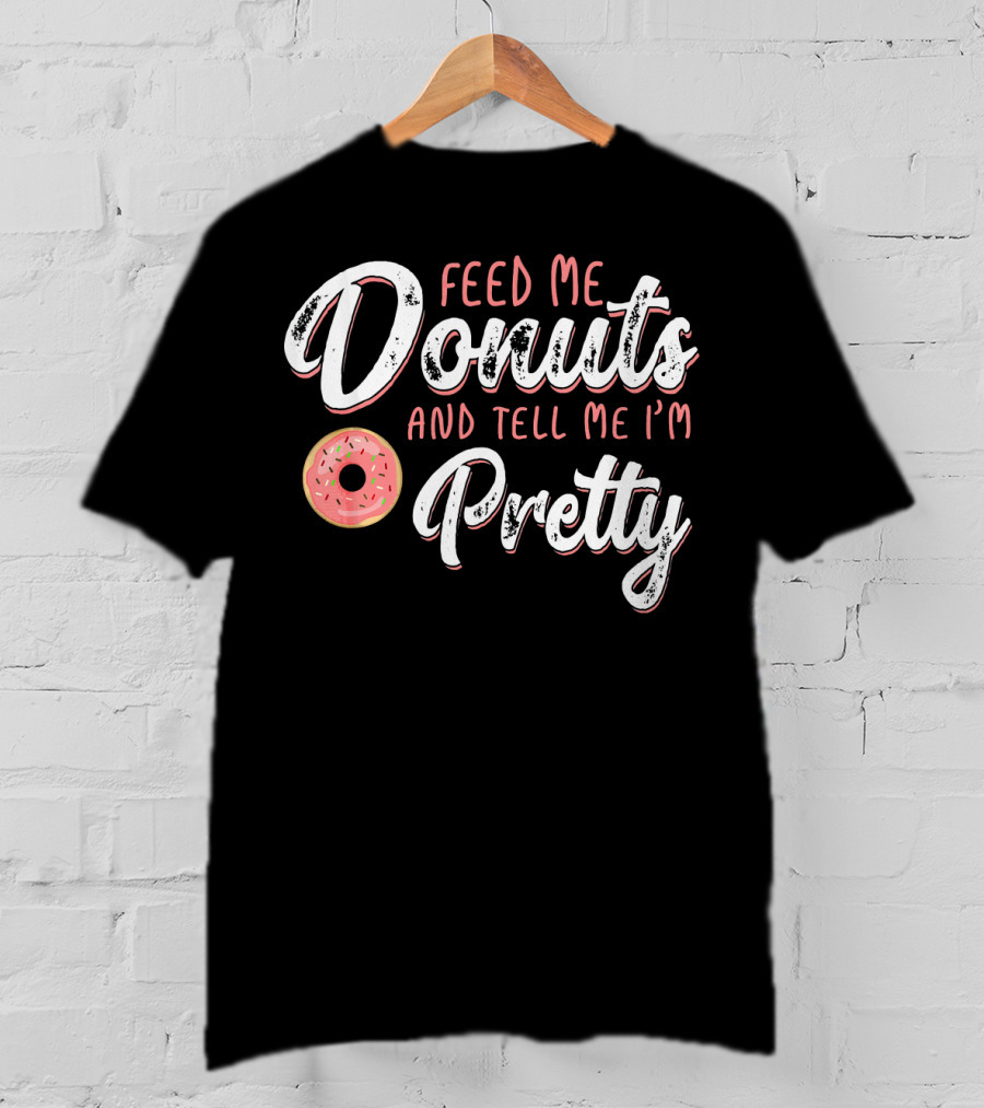 Feed Me Donuts And Tell Me I'm Pretty T-Shirt