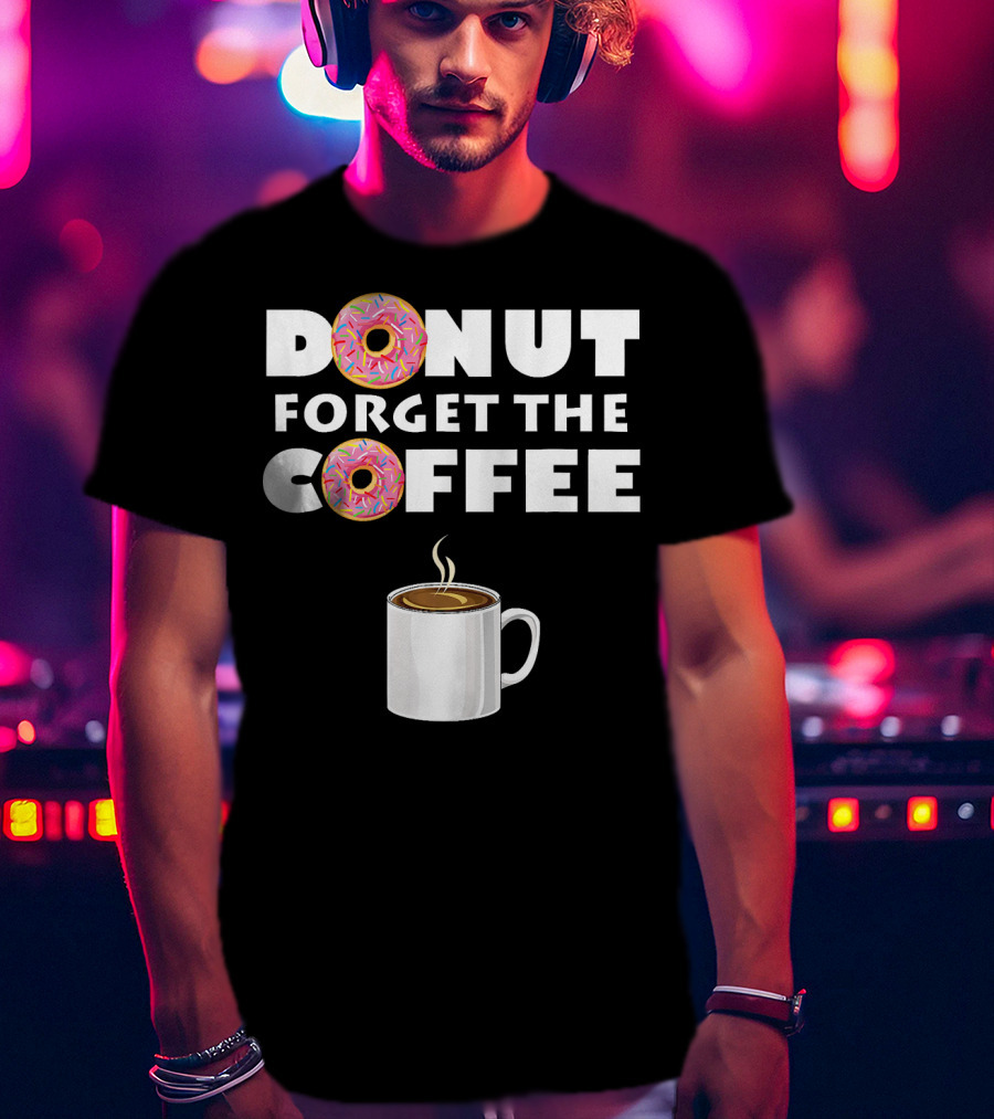 Funny Donut Forget The Coffee With Sprinkled Doughnuts And Coffee Mug T-Shirt