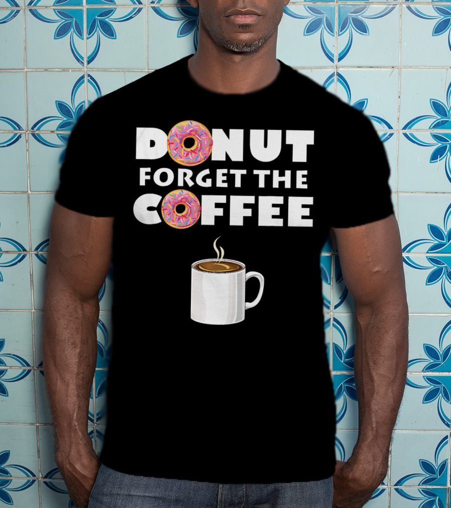 Funny Donut Forget The Coffee With Sprinkled Doughnuts And Coffee Mug T-Shirt