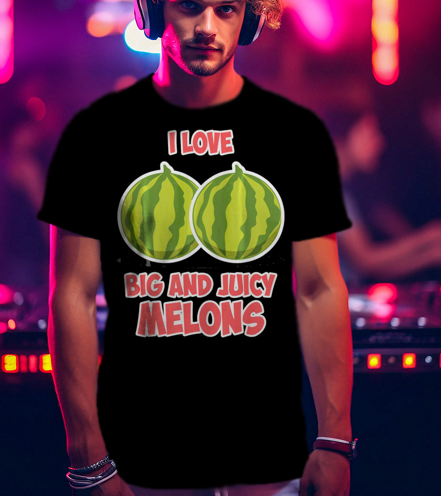I Love Big And Juicy Melons T-Shirt