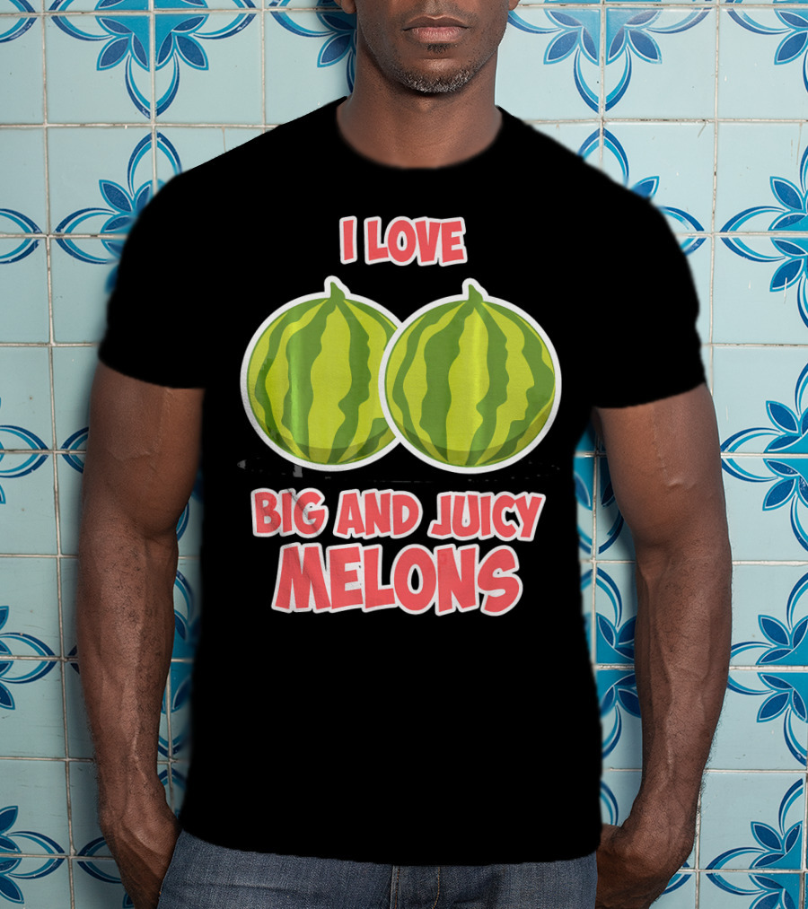 I Love Big And Juicy Melons T-Shirt