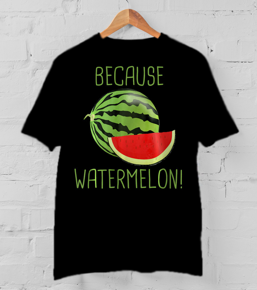 Because Watermelon T-Shirt