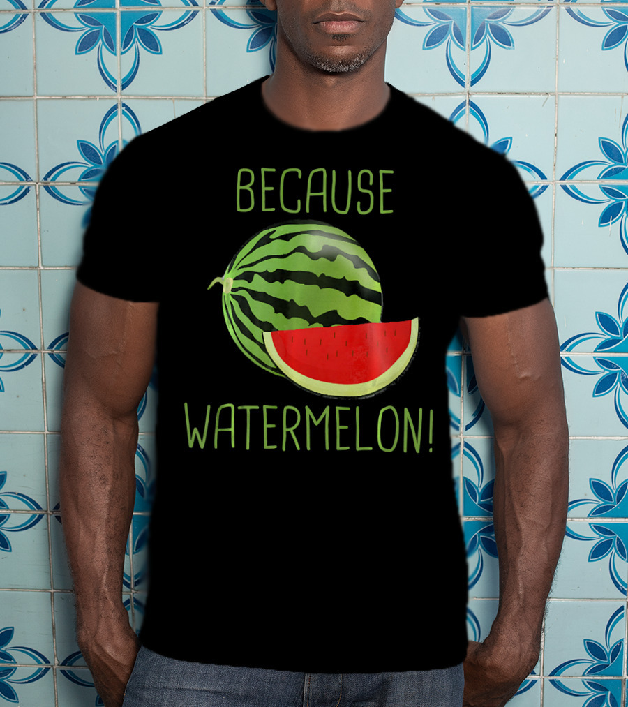 Because Watermelon T-Shirt