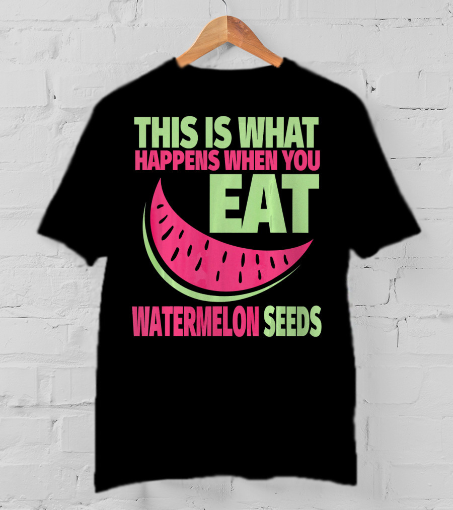 This Is What Happens When You Eat Watermelon Seeds T-Shirt