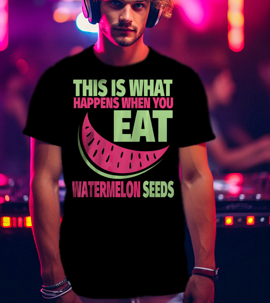 This Is What Happens When You Eat Watermelon Seeds T-Shirt