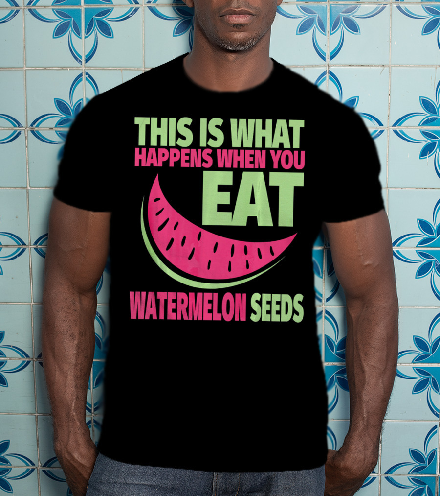This Is What Happens When You Eat Watermelon Seeds T-Shirt