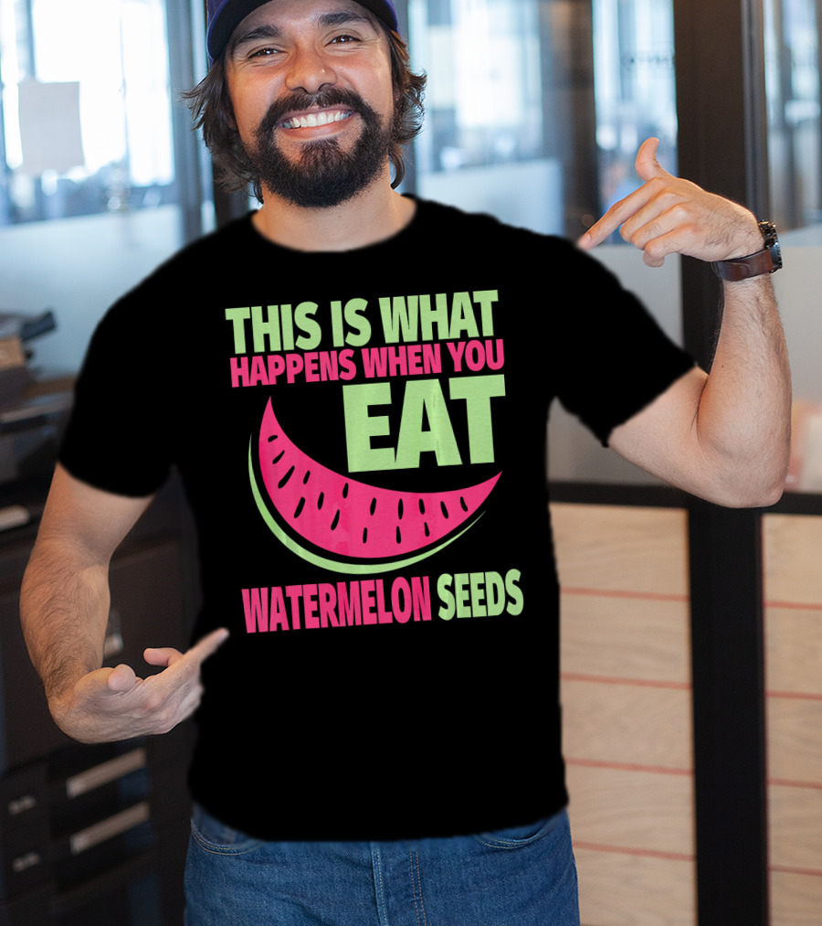 This Is What Happens When You Eat Watermelon Seeds T-Shirt
