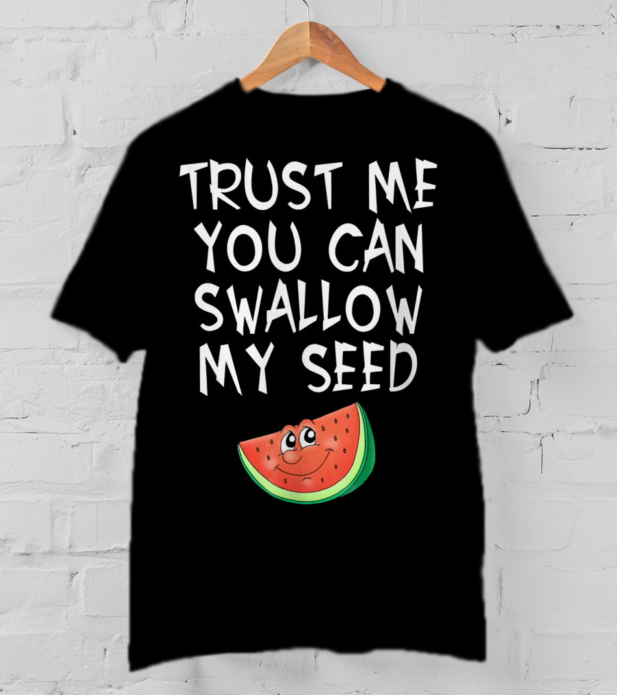 Trust Me You Can Swallow My Seed Watermelon Slice T-Shirt