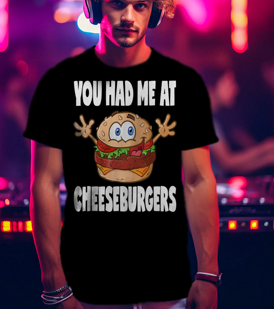 You Had Me At Cheeseburgers Cartoon Burger With Eyes And Hands T-Shirt