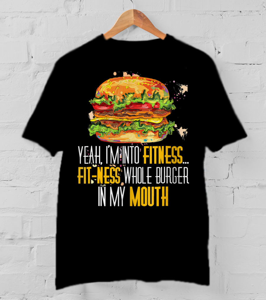 Yeah I'm Into Fitness Fit-Ness Whole Burger In My Mouth T-Shirt