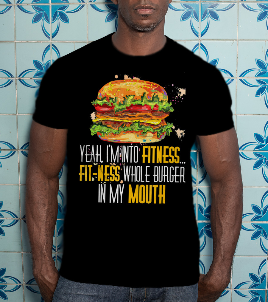 Yeah I'm Into Fitness Fit-Ness Whole Burger In My Mouth T-Shirt