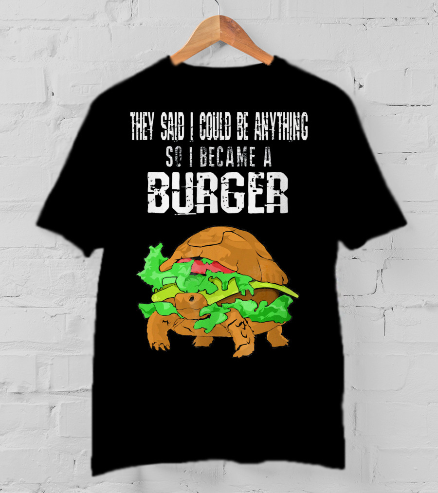 They Said I Could Be Anything So I Became A Burger Turtle Burger T-Shirt