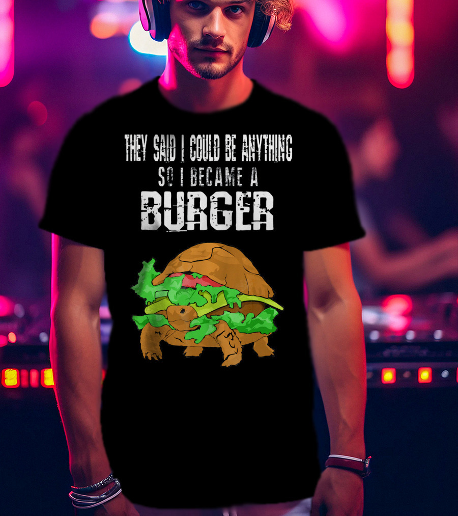 They Said I Could Be Anything So I Became A Burger Turtle Burger T-Shirt