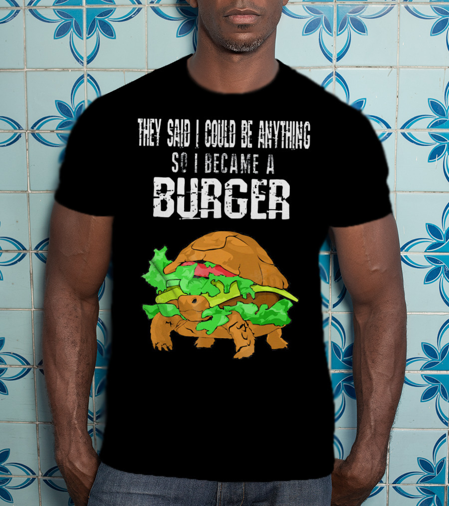 They Said I Could Be Anything So I Became A Burger Turtle Burger T-Shirt