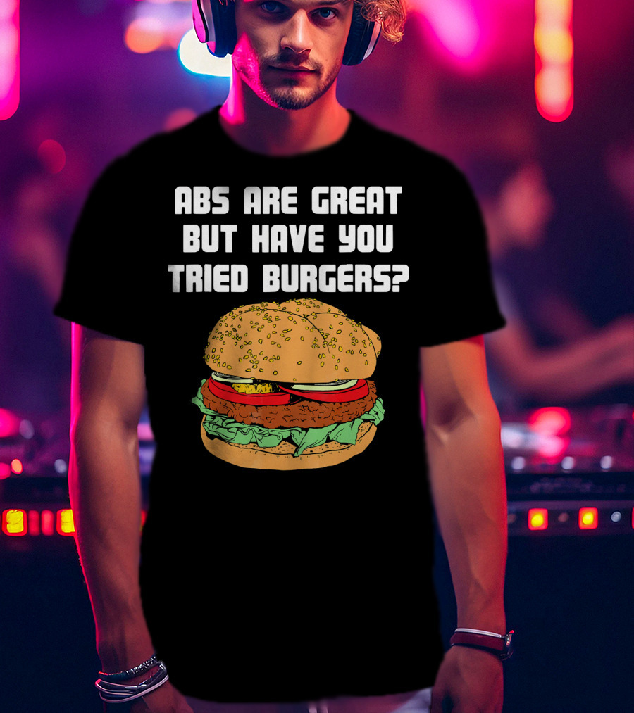 Abs Are Great But Have You Tried Burgers Funny Fitness T-Shirt