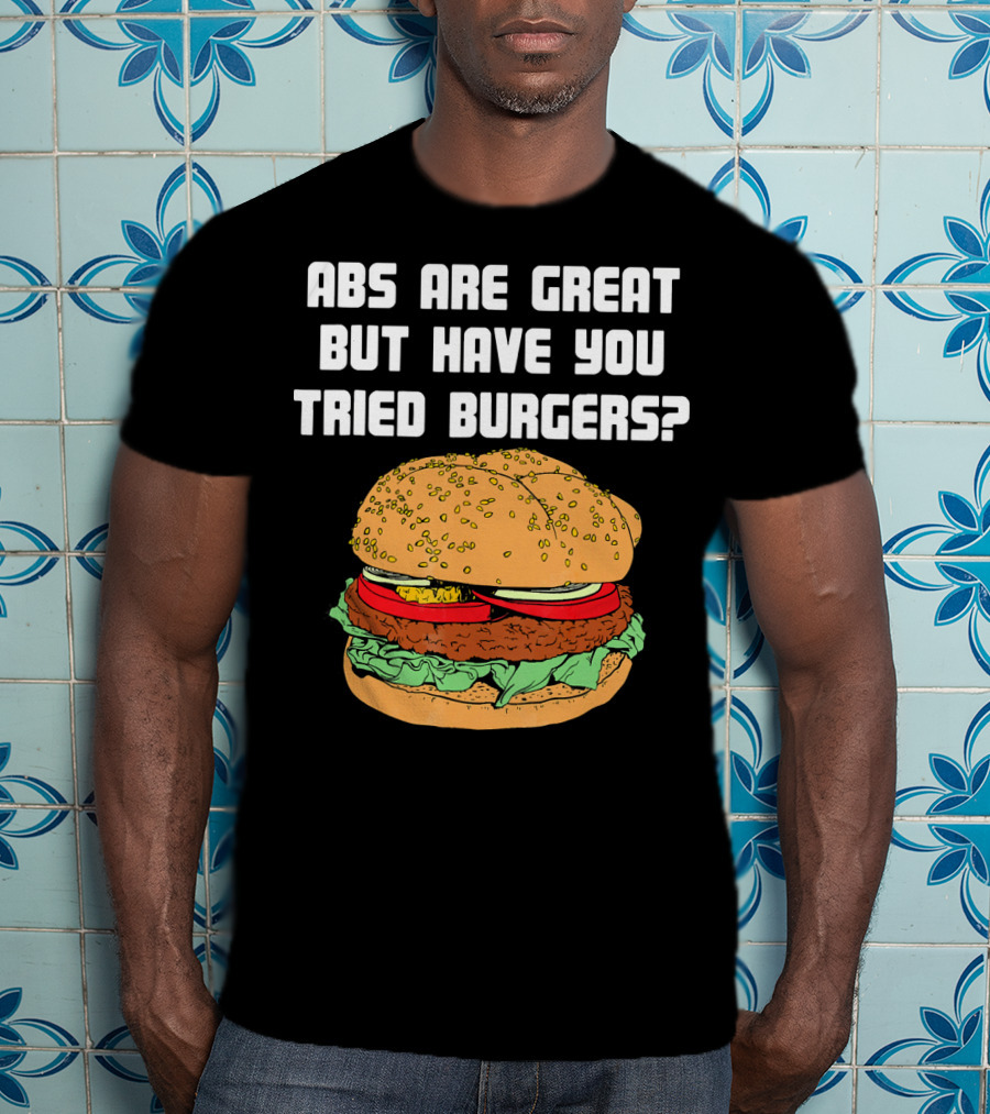 Abs Are Great But Have You Tried Burgers Funny Fitness T-Shirt