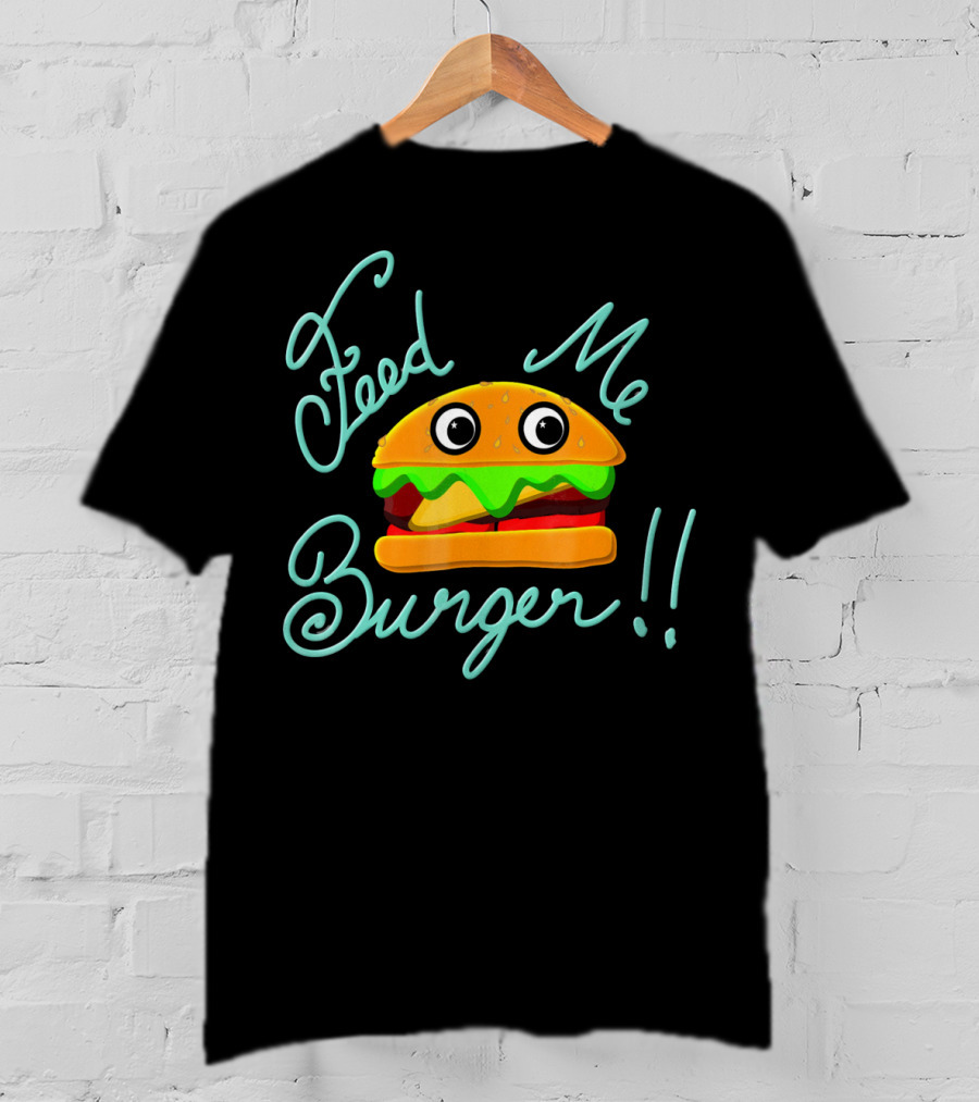 Feed Me Burger Cute And Fun T-Shirt
