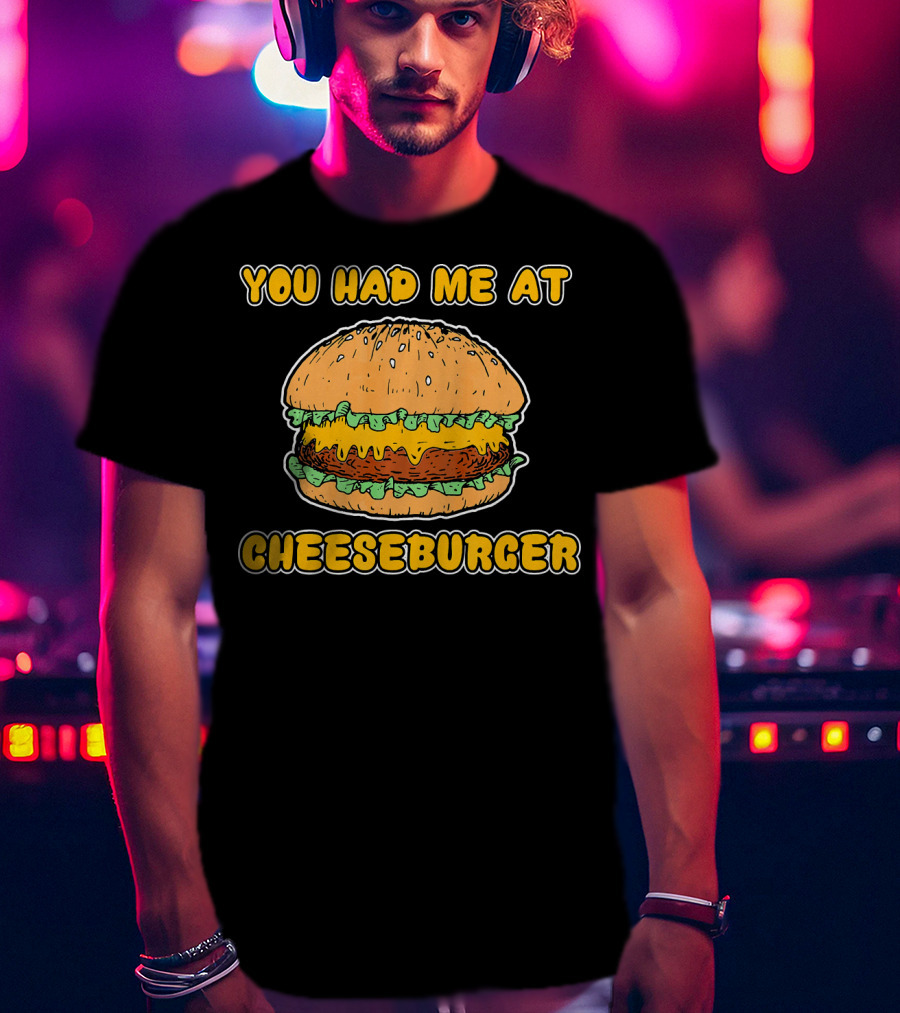 You Had Me At Cheeseburger Burger Funny Burger Humor T-Shirt