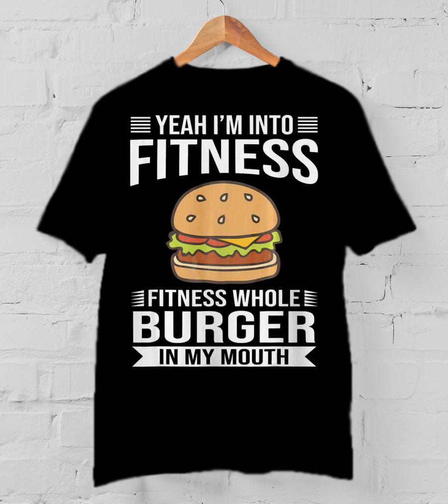 Yeah I'm Into Fitness Whole Burger In My Mouth T-Shirt