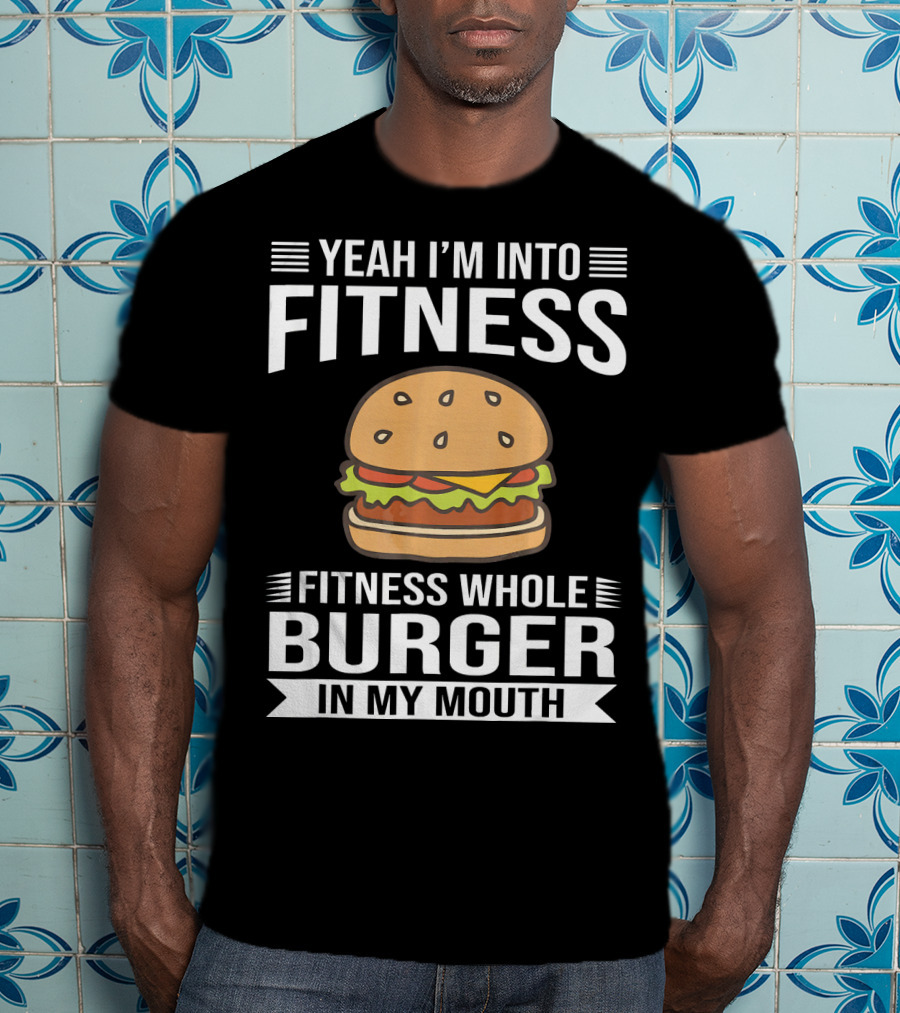 Yeah I'm Into Fitness Whole Burger In My Mouth T-Shirt