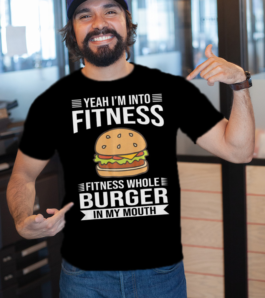 Yeah I'm Into Fitness Whole Burger In My Mouth T-Shirt