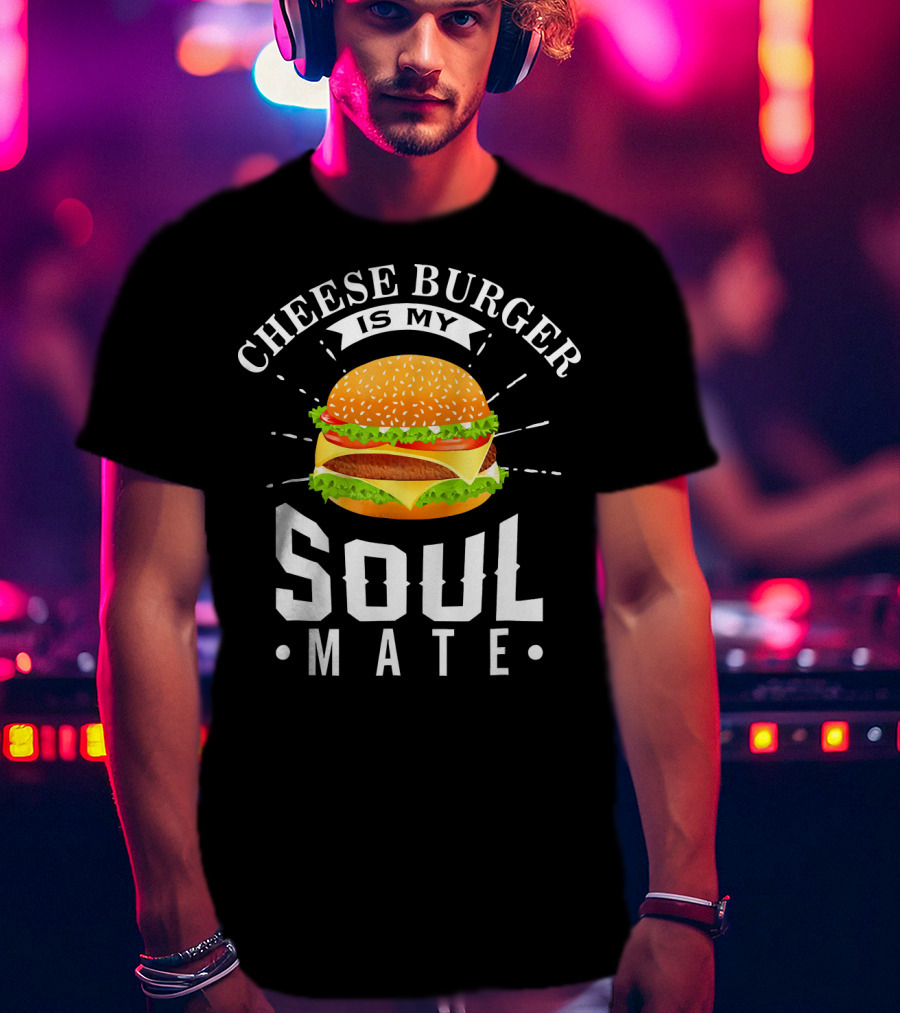 Cheese Burger Is My Soul Mate T-Shirt