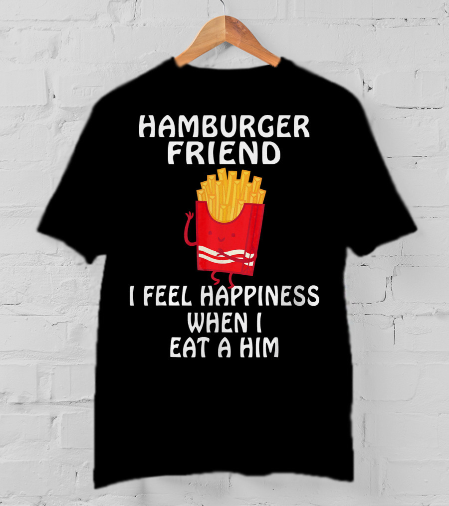 Hamburger Friend I Feel Happiness When I Eat A Him T-Shirt