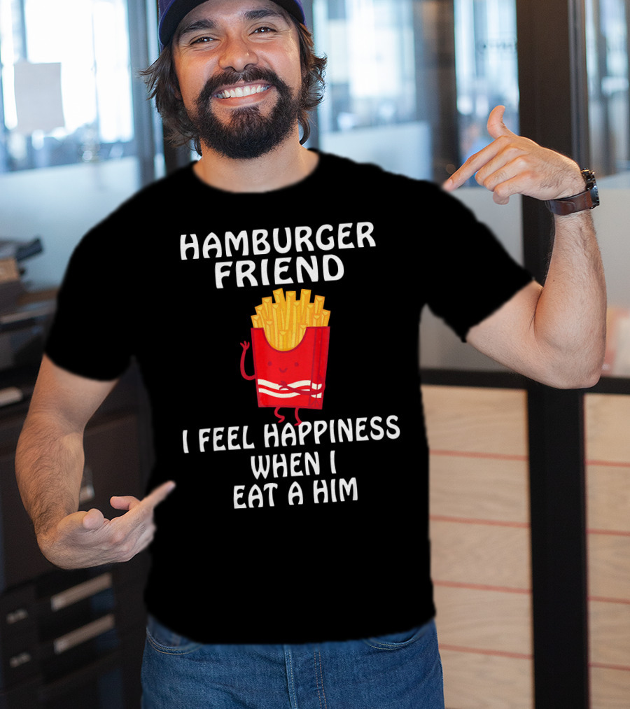 Hamburger Friend I Feel Happiness When I Eat A Him T-Shirt