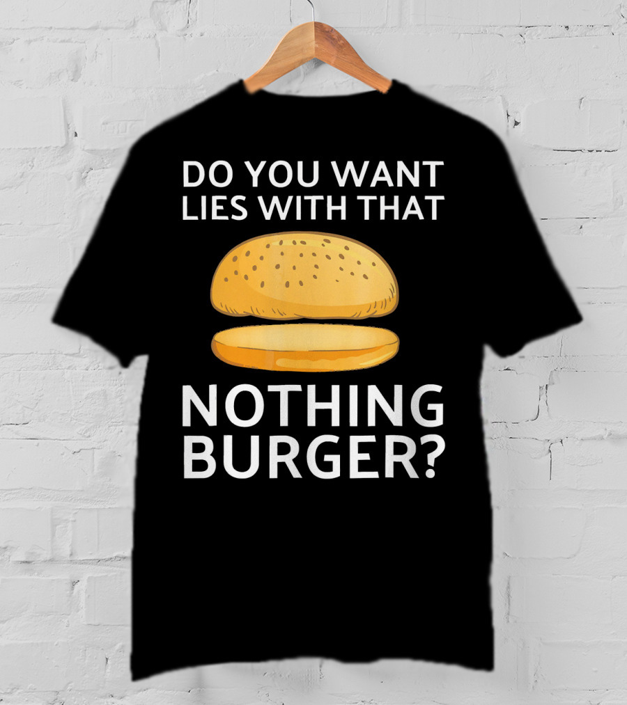 Do You Want Lies With That Nothing Burger? T-Shirt