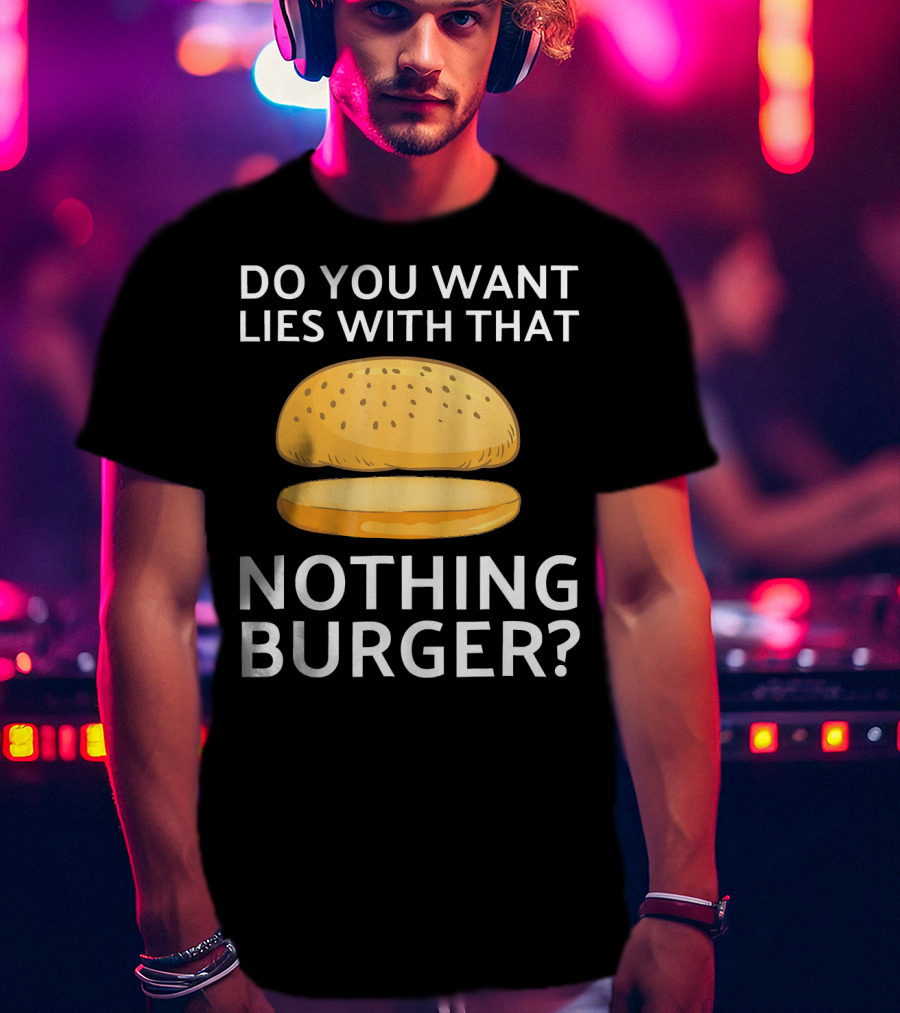 Do You Want Lies With That Nothing Burger? T-Shirt