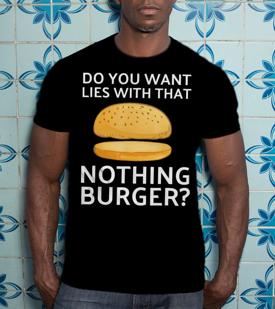 Do You Want Lies With That Nothing Burger? T-Shirt