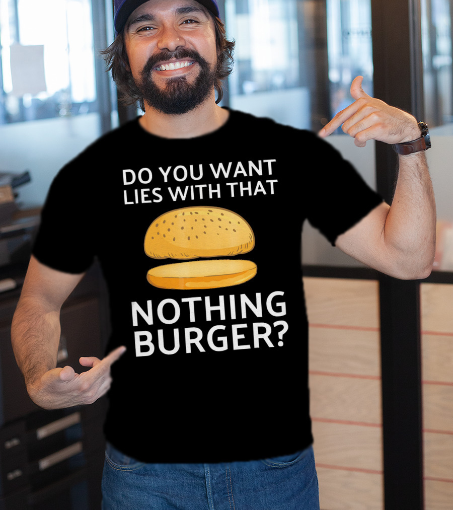 Do You Want Lies With That Nothing Burger? T-Shirt