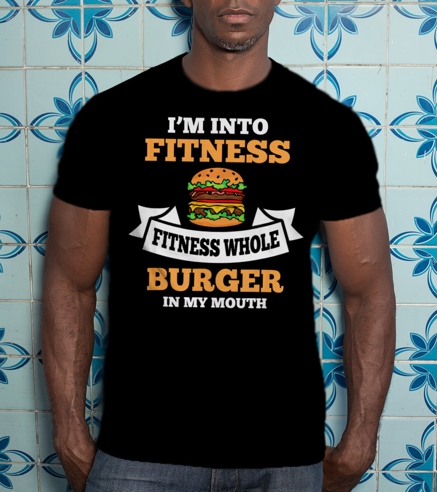 I'm Into Fitness Fitness Whole Burger In My Mouth T-Shirt