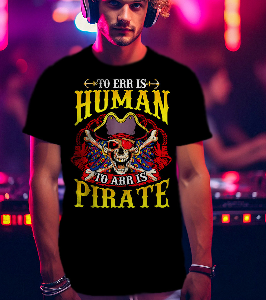 To Err Is Human To Arr Is Pirate Skull Crossbones Pirate Hat Eyepatch T-Shirt