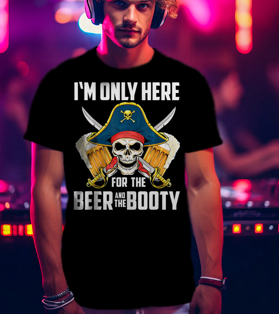 I'm Only Here For The Beer And The Booty Pirate Skull With Swords And Mug T-Shirt