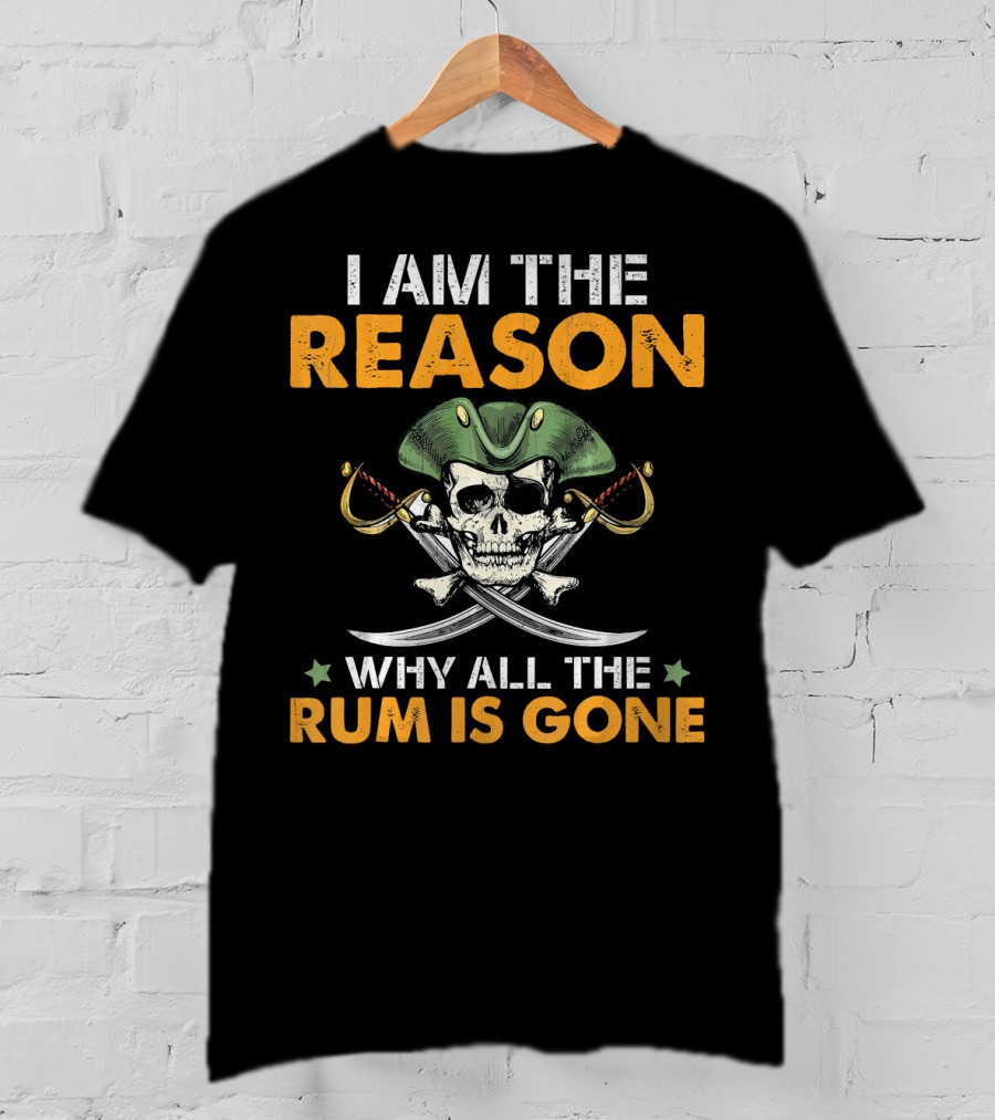 I Am The Reason Why All The Rum Is Gone Pirate Skull With Hat And Crossed Swords T-Shirt