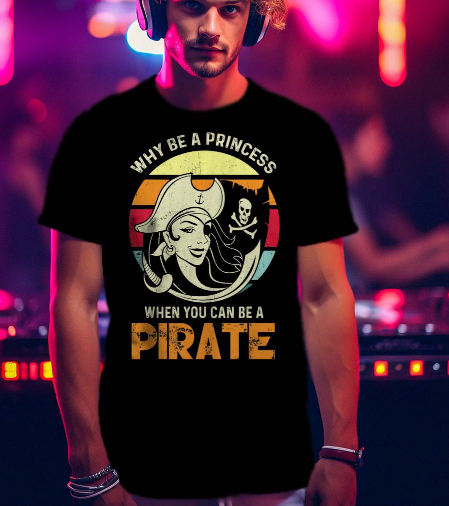 Why Be A Princess When You Can Be A Pirate Funny Pirate Freebooter Buccaneer Caribb T-Shirt