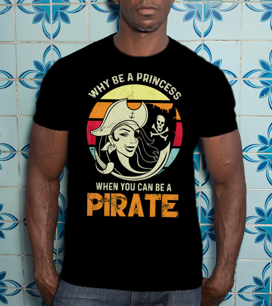 Why Be A Princess When You Can Be A Pirate Funny Pirate Freebooter Buccaneer Caribb T-Shirt