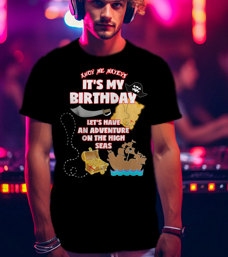 Ahoy Me Mateys It's My Birthday Let's Have An Adventure On The High Seas T-Shirt