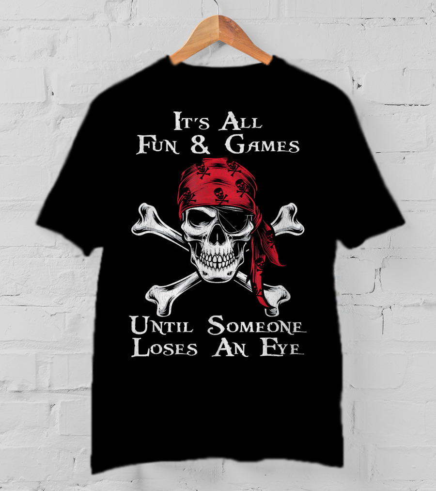 Its All Fun And Games Until Someone Loses An Eye Pirate Skull Crossbones Bandana T-Shirt