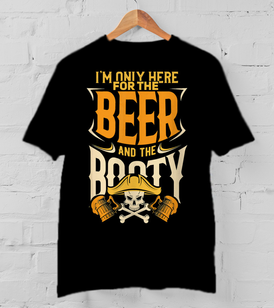 I'm Only Here For The Beer And The Booty Pirate Skull And Cross T-Shirt