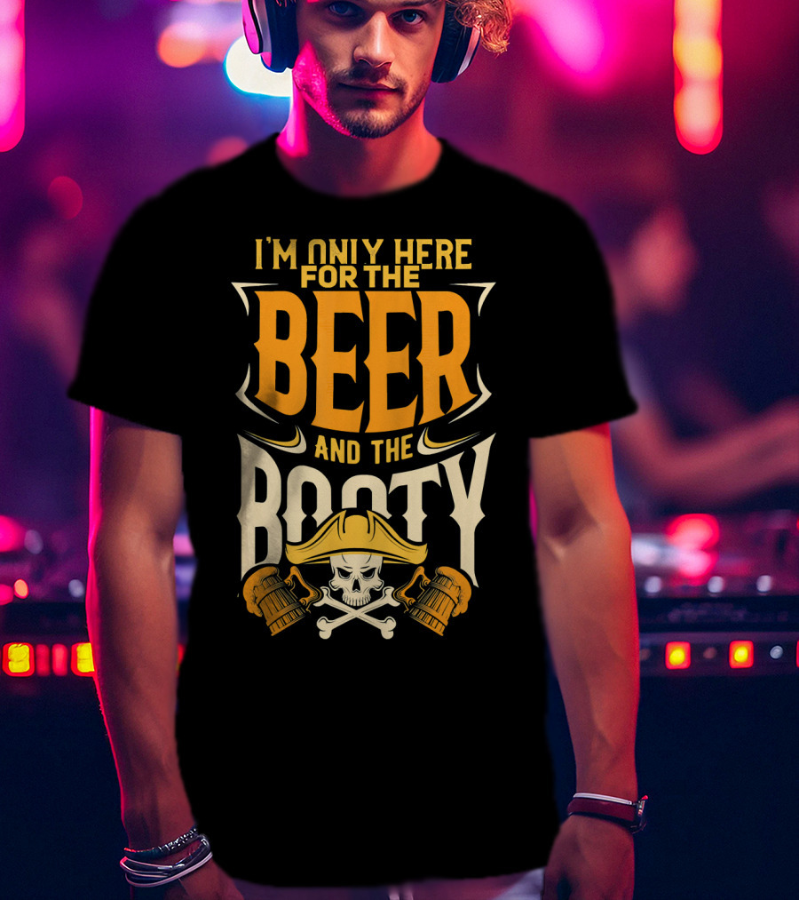 I'm Only Here For The Beer And The Booty Pirate Skull And Cross T-Shirt